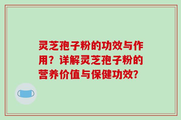 灵芝孢子粉的功效与作用？详解灵芝孢子粉的营养价值与保健功效？-第1张图片-破壁灵芝孢子粉研究指南