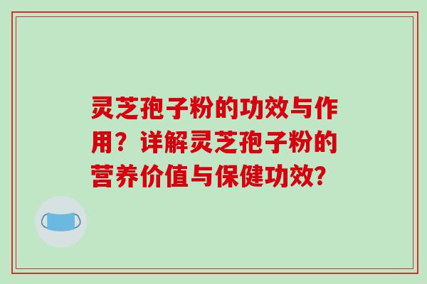 灵芝孢子粉的功效与作用？详解灵芝孢子粉的营养价值与保健功效？-第1张图片-破壁灵芝孢子粉研究指南