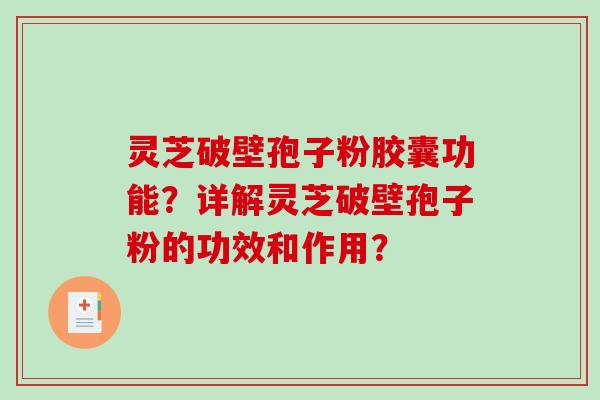 灵芝破壁孢子粉胶囊功能？详解灵芝破壁孢子粉的功效和作用？-第1张图片-破壁灵芝孢子粉研究指南