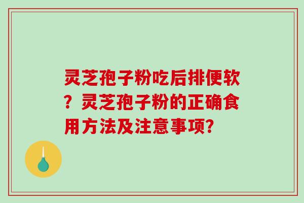 灵芝孢子粉吃后排便软?灵芝孢子粉的正确食用方法及注意事项?-第1张图片-破壁灵芝孢子粉研究指南 灵芝孢子粉吃后排便软?灵芝孢子粉的正确食用方法及注意事项?-第1张图片-破壁灵芝孢子粉研究指南