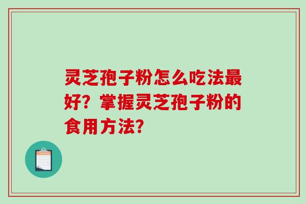 灵芝孢子粉怎么吃法最好?掌握灵芝孢子粉的食用方法?-第1张图片-破壁灵芝孢子粉研究指南 灵芝孢子粉怎么吃法最好?掌握灵芝孢子粉的食用方法?-第1张图片-破壁灵芝孢子粉研究指南