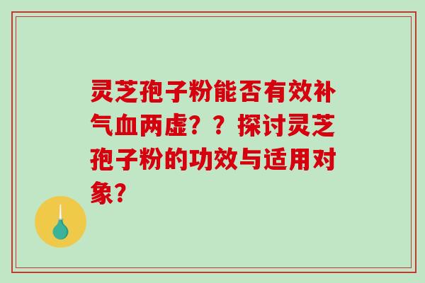 灵芝孢子粉能否有效补气血两虚??探讨灵芝孢子粉的功效与适用对象?-第1张图片-破壁灵芝孢子粉研究指南 灵芝孢子粉能否有效补气血两虚??探讨灵芝孢子粉的功效与适用对象?-第1张图片-破壁灵芝孢子粉研究指南