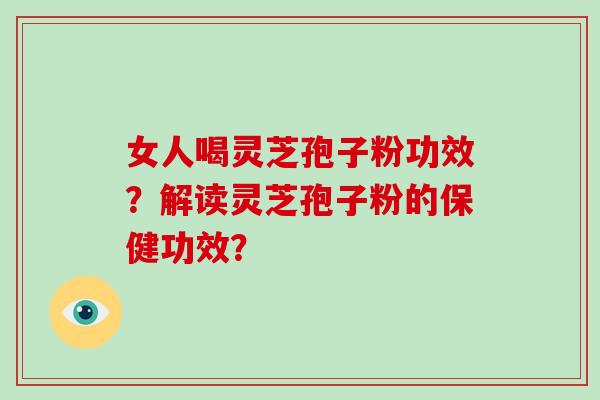 女人喝灵芝孢子粉功效?解读灵芝孢子粉的保健功效?-第1张图片-破壁灵芝孢子粉研究指南 女人喝灵芝孢子粉功效?解读灵芝孢子粉的保健功效?-第1张图片-破壁灵芝孢子粉研究指南