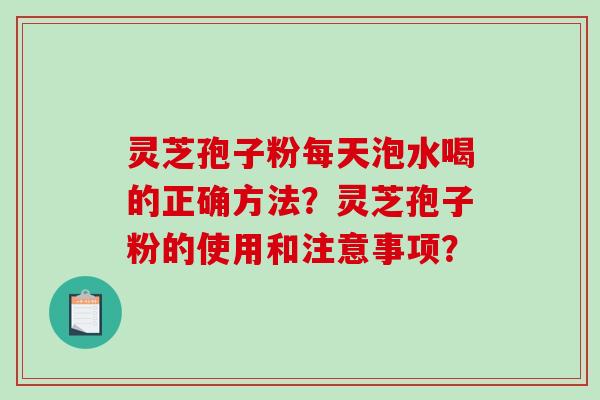 灵芝孢子粉每天泡水喝的正确方法?灵芝孢子粉的使用和注意事项?-第1张图片-破壁灵芝孢子粉研究指南 灵芝孢子粉每天泡水喝的正确方法?灵芝孢子粉的使用和注意事项?-第1张图片-破壁灵芝孢子粉研究指南
