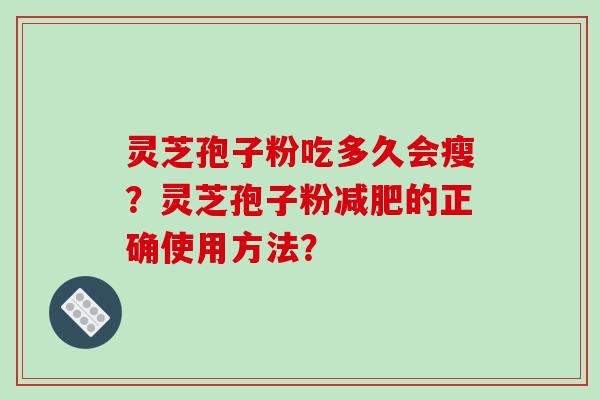 灵芝孢子粉吃多久会瘦?灵芝孢子粉减肥的正确使用方法?-第1张图片-破壁灵芝孢子粉研究指南 灵芝孢子粉吃多久会瘦?灵芝孢子粉减肥的正确使用方法?-第1张图片-破壁灵芝孢子粉研究指南