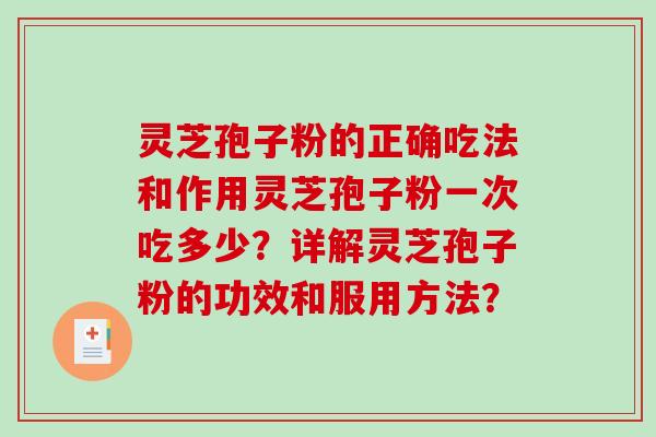 灵芝孢子粉的正确吃法和作用灵芝孢子粉一次吃多少？详解灵芝孢子粉的功效和服用方法？-第1张图片-破壁灵芝孢子粉研究指南