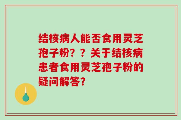 结核病人能否食用灵芝孢子粉？？关于结核病患者食用灵芝孢子粉的疑问解答？-第1张图片-破壁灵芝孢子粉研究指南