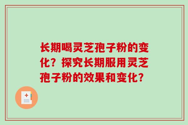 长期喝灵芝孢子粉的变化？探究长期服用灵芝孢子粉的效果和变化？-第1张图片-破壁灵芝孢子粉研究指南