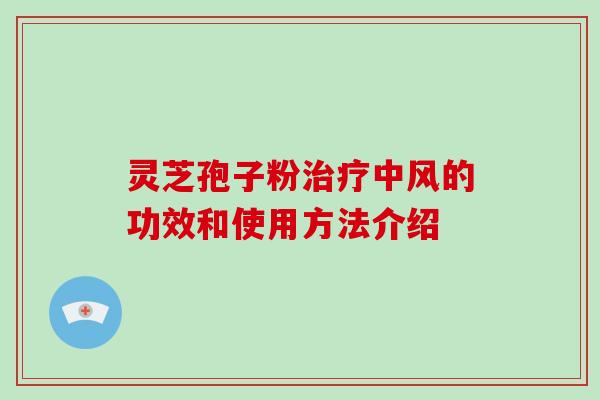 灵芝孢子粉治疗中风的功效和使用方法介绍-第1张图片-破壁灵芝孢子粉研究指南