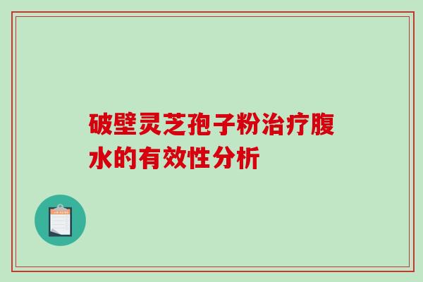破壁灵芝孢子粉治疗腹水的有效性分析-第1张图片-破壁灵芝孢子粉研究指南 破壁灵芝孢子粉治疗腹水的有效性分析-第1张图片-破壁灵芝孢子粉研究指南