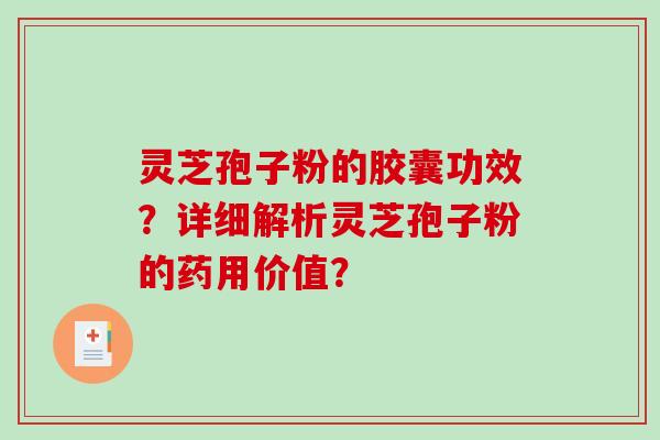 灵芝孢子粉的胶囊功效？详细解析灵芝孢子粉的药用价值？-第1张图片-破壁灵芝孢子粉研究指南