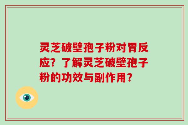 灵芝破壁孢子粉对胃反应？了解灵芝破壁孢子粉的功效与副作用？-第1张图片-破壁灵芝孢子粉研究指南