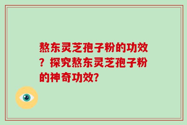 熬东灵芝孢子粉的功效？探究熬东灵芝孢子粉的神奇功效？-第1张图片-破壁灵芝孢子粉研究指南