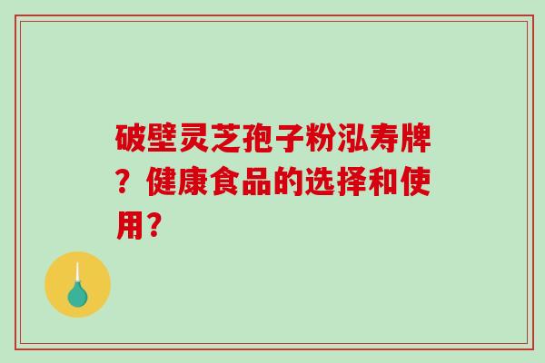 破壁灵芝孢子粉泓寿牌？健康食品的选择和使用？-第1张图片-破壁灵芝孢子粉研究指南