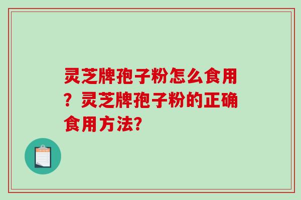 灵芝牌孢子粉怎么食用？灵芝牌孢子粉的正确食用方法？-第1张图片-破壁灵芝孢子粉研究指南