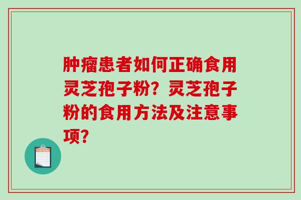 肿瘤患者如何正确食用灵芝孢子粉？灵芝孢子粉的食用方法及注意事项？-第1张图片-破壁灵芝孢子粉研究指南