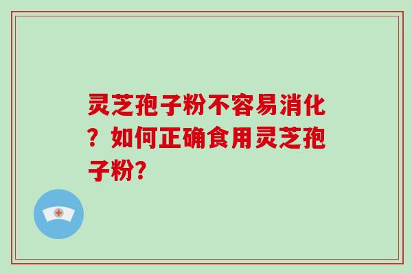 灵芝孢子粉不容易消化？如何正确食用灵芝孢子粉？-第1张图片-破壁灵芝孢子粉研究指南