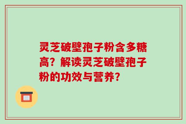 灵芝破壁孢子粉含多糖高？解读灵芝破壁孢子粉的功效与营养？-第1张图片-破壁灵芝孢子粉研究指南