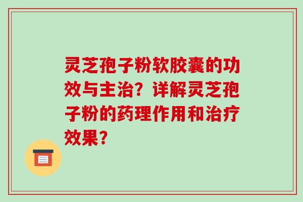 灵芝孢子粉软胶囊的功效与主治?详解灵芝孢子粉的药理作用和治疗效果?-第1张图片-破壁灵芝孢子粉研究指南 灵芝孢子粉软胶囊的功效与主治?详解灵芝孢子粉的药理作用和治疗效果?-第1张图片-破壁灵芝孢子粉研究指南