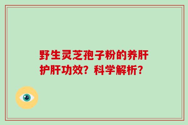 野生灵芝孢子粉的养肝护肝功效？科学解析？-第1张图片-破壁灵芝孢子粉研究指南