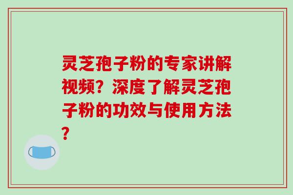 灵芝孢子粉的专家讲解视频?深度了解灵芝孢子粉的功效与使用方法?-第1张图片-破壁灵芝孢子粉研究指南 灵芝孢子粉的专家讲解视频?深度了解灵芝孢子粉的功效与使用方法?-第1张图片-破壁灵芝孢子粉研究指南