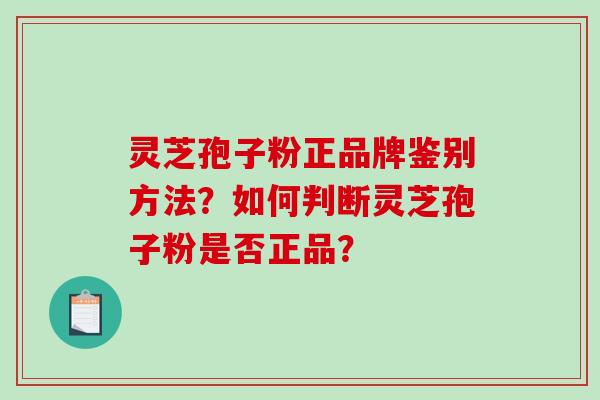 灵芝孢子粉正品牌鉴别方法?如何判断灵芝孢子粉是否正品?-第1张图片-破壁灵芝孢子粉研究指南 灵芝孢子粉正品牌鉴别方法?如何判断灵芝孢子粉是否正品?-第1张图片-破壁灵芝孢子粉研究指南