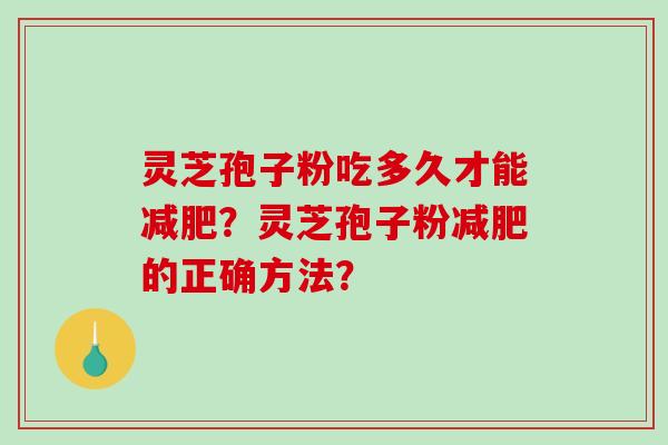 灵芝孢子粉吃多久才能减肥？灵芝孢子粉减肥的正确方法？-第1张图片-破壁灵芝孢子粉研究指南