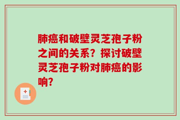 肺癌和破壁灵芝孢子粉之间的关系？探讨破壁灵芝孢子粉对肺癌的影响？-第1张图片-破壁灵芝孢子粉研究指南