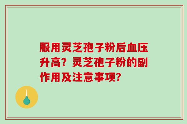 服用灵芝孢子粉后血压升高？灵芝孢子粉的副作用及注意事项？-第1张图片-破壁灵芝孢子粉研究指南