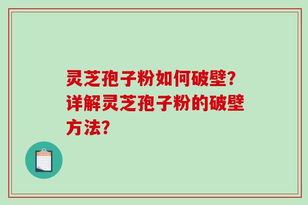 灵芝孢子粉如何破壁？详解灵芝孢子粉的破壁方法？-第1张图片-破壁灵芝孢子粉研究指南