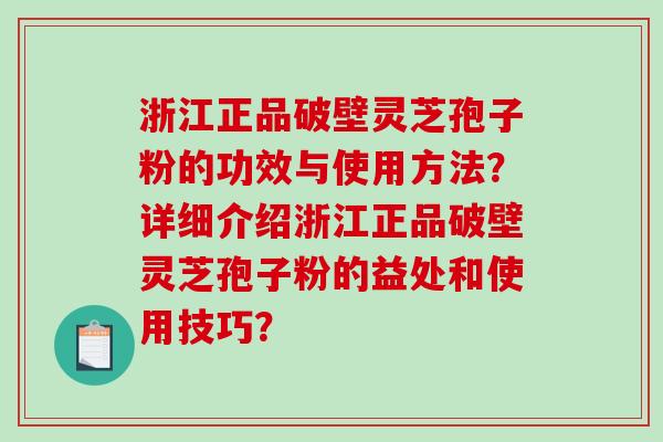 浙江正品破壁灵芝孢子粉的功效与使用方法？详细介绍浙江正品破壁灵芝孢子粉的益处和使用技巧？-第1张图片-破壁灵芝孢子粉研究指南