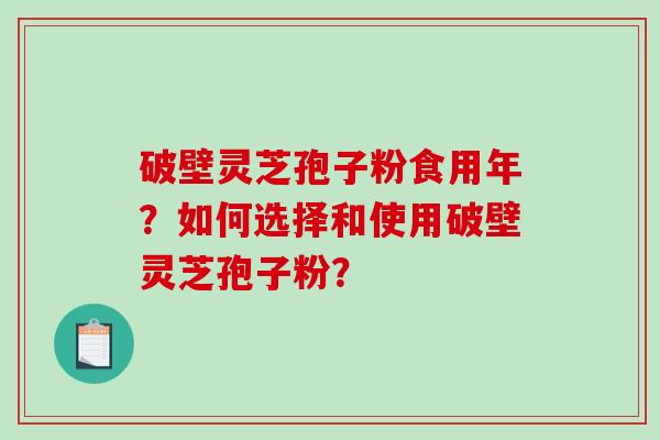 破壁灵芝孢子粉食用年？如何选择和使用破壁灵芝孢子粉？-第1张图片-破壁灵芝孢子粉研究指南