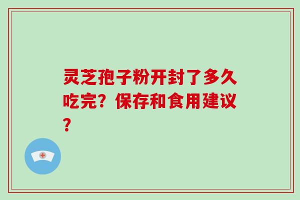 灵芝孢子粉开封了多久吃完?保存和食用建议?-第1张图片-破壁灵芝孢子粉研究指南 灵芝孢子粉开封了多久吃完?保存和食用建议?-第1张图片-破壁灵芝孢子粉研究指南