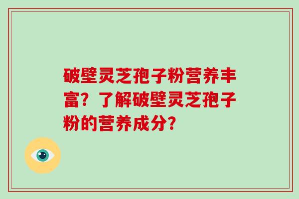 破壁灵芝孢子粉营养丰富?了解破壁灵芝孢子粉的营养成分?-第1张图片-破壁灵芝孢子粉研究指南 破壁灵芝孢子粉营养丰富?了解破壁灵芝孢子粉的营养成分?-第1张图片-破壁灵芝孢子粉研究指南
