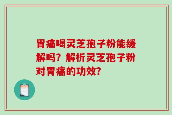胃痛喝灵芝孢子粉能缓解吗?解析灵芝孢子粉对胃痛的功效?-第1张图片-破壁灵芝孢子粉研究指南 胃痛喝灵芝孢子粉能缓解吗?解析灵芝孢子粉对胃痛的功效?-第1张图片-破壁灵芝孢子粉研究指南
