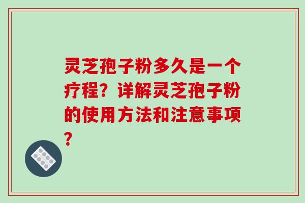灵芝孢子粉多久是一个疗程?详解灵芝孢子粉的使用方法和注意事项?-第1张图片-破壁灵芝孢子粉研究指南 灵芝孢子粉多久是一个疗程?详解灵芝孢子粉的使用方法和注意事项?-第1张图片-破壁灵芝孢子粉研究指南