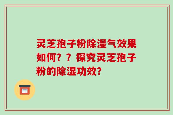 灵芝孢子粉除湿气效果如何??探究灵芝孢子粉的除湿功效?-第1张图片-破壁灵芝孢子粉研究指南 灵芝孢子粉除湿气效果如何??探究灵芝孢子粉的除湿功效?-第1张图片-破壁灵芝孢子粉研究指南