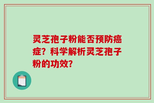 灵芝孢子粉能否预防癌症？科学解析灵芝孢子粉的功效？-第1张图片-破壁灵芝孢子粉研究指南