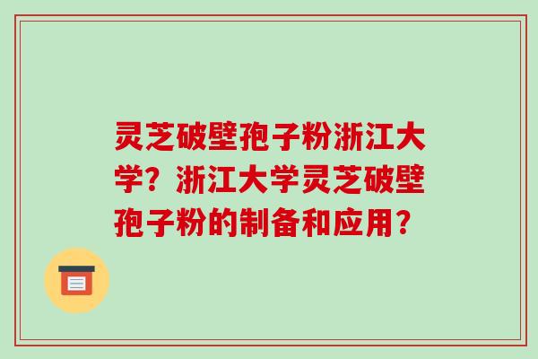 灵芝破壁孢子粉浙江大学？浙江大学灵芝破壁孢子粉的制备和应用？-第1张图片-破壁灵芝孢子粉研究指南