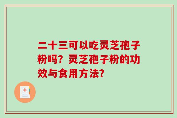 二十三可以吃灵芝孢子粉吗？灵芝孢子粉的功效与食用方法？-第1张图片-破壁灵芝孢子粉研究指南