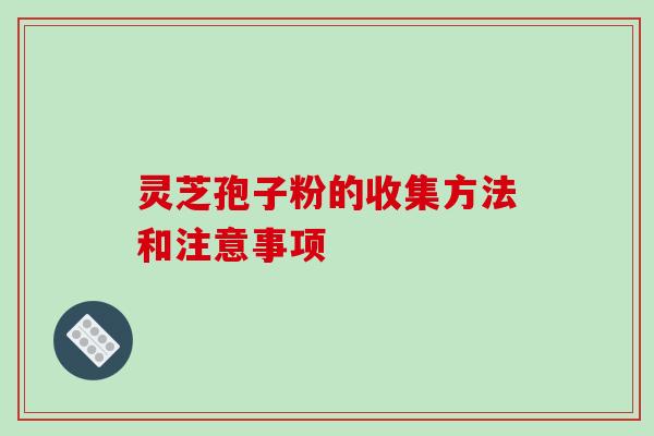 灵芝孢子粉的收集方法和注意事项-第1张图片-破壁灵芝孢子粉研究指南