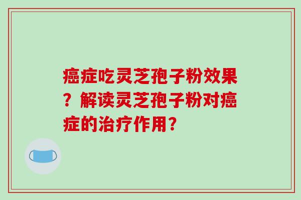癌症吃灵芝孢子粉效果?解读灵芝孢子粉对癌症的治疗作用?-第1张图片-破壁灵芝孢子粉研究指南 癌症吃灵芝孢子粉效果?解读灵芝孢子粉对癌症的治疗作用?-第1张图片-破壁灵芝孢子粉研究指南