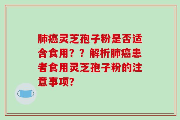 肺癌灵芝孢子粉是否适合食用？？解析肺癌患者食用灵芝孢子粉的注意事项？-第1张图片-破壁灵芝孢子粉研究指南