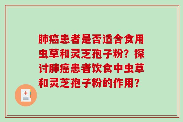 肺癌患者是否适合食用虫草和灵芝孢子粉?探讨肺癌患者饮食中虫草和灵芝孢子粉的作用?-第1张图片-破壁灵芝孢子粉研究指南 肺癌患者是否适合食用虫草和灵芝孢子粉?探讨肺癌患者饮食中虫草和灵芝孢子粉的作用?-第1张图片-破壁灵芝孢子粉研究指南