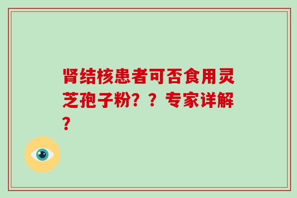 肾结核患者可否食用灵芝孢子粉？？专家详解？-第1张图片-破壁灵芝孢子粉研究指南