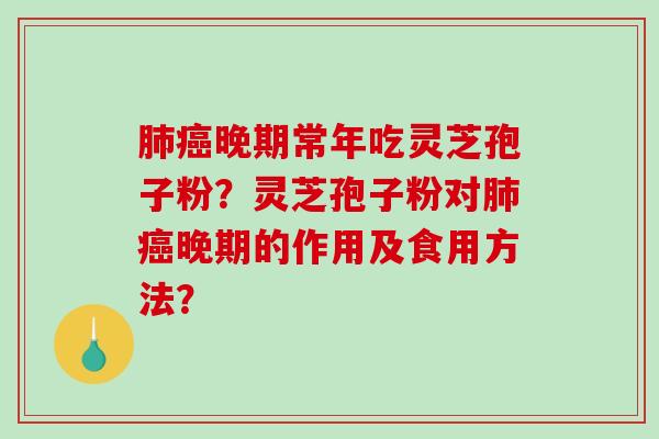 肺癌晚期常年吃灵芝孢子粉？灵芝孢子粉对肺癌晚期的作用及食用方法？-第1张图片-破壁灵芝孢子粉研究指南