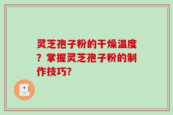 灵芝孢子粉的干燥温度?掌握灵芝孢子粉的制作技巧?-第1张图片-破壁灵芝孢子粉研究指南 灵芝孢子粉的干燥温度?掌握灵芝孢子粉的制作技巧?-第1张图片-破壁灵芝孢子粉研究指南