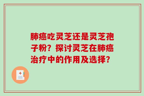 肺癌吃灵芝还是灵芝孢子粉?探讨灵芝在肺癌治疗中的作用及选择?-第1张图片-破壁灵芝孢子粉研究指南 肺癌吃灵芝还是灵芝孢子粉?探讨灵芝在肺癌治疗中的作用及选择?-第1张图片-破壁灵芝孢子粉研究指南