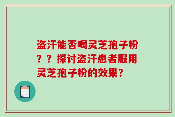 盗汗能否喝灵芝孢子粉??探讨盗汗患者服用灵芝孢子粉的效果?-第1张图片-破壁灵芝孢子粉研究指南 盗汗能否喝灵芝孢子粉??探讨盗汗患者服用灵芝孢子粉的效果?-第1张图片-破壁灵芝孢子粉研究指南