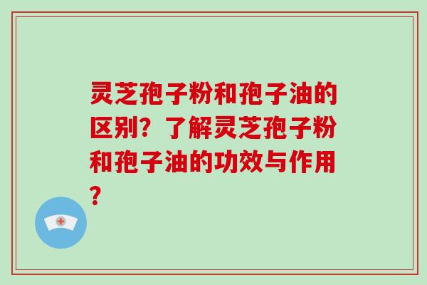 灵芝孢子粉和孢子油的区别?了解灵芝孢子粉和孢子油的功效与作用?-第1张图片-破壁灵芝孢子粉研究指南 灵芝孢子粉和孢子油的区别?了解灵芝孢子粉和孢子油的功效与作用?-第1张图片-破壁灵芝孢子粉研究指南